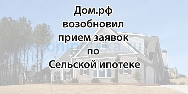 Дом.рф возобновил прием заявок по Сельской ипотеке